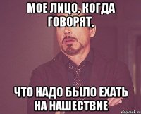 мое лицо, когда говорят, что надо было ехать на нашествие