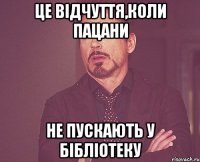 це відчуття,коли пацани не пускають у бібліотеку