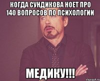 когда сундикова ноет про 140 вопросов по психологии МЕДИКУ!!!