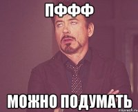 Пффф Можно подумать