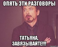 Опять эти разговоры Татьяна, завязывайте!!!