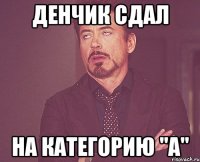 ДЕНЧИК СДАЛ НА КАТЕГОРИЮ "А"