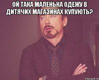 Ой така маленька Одежу в дитячих магазинах купують? 