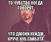 то чувство когда говорят что джони кейдж круче нуб сайбота