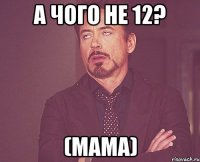 а чого не 12? (мама)