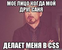 Мое лицо когда мой друг Саня Делает меня в Css