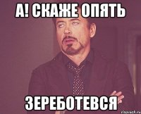 А! Скаже опять Зереботевся