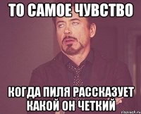 То самое чувство когда пиля рассказует какой он четкий