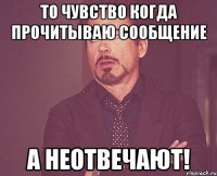 То чувство когда прочитываю сообщение А неотвечают!