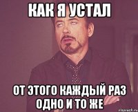 КАК Я УСТАЛ ОТ ЭТОГО КАЖДЫЙ РАЗ ОДНО И ТО ЖЕ