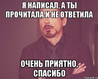 Я написал, а ты прочитала и не ответила Очень приятно, спасибо