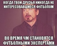 Когда твои друзья никогда не интересовавшиеся футболом Во время чм становятся футболными экспертами