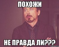 ПОХОЖИ НЕ ПРАВДА ЛИ???