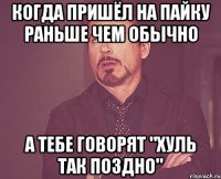 когда пришёл на пайку раньше чем обычно а тебе говорят "хуль так поздно"