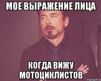 Мое выражение лица Когда вижу мотоциклистов