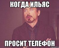 Когда ильяс Просит телефон