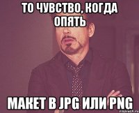 то чувство, когда опять макет в JPG или PNG