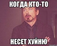 когда кто-то несет хуйню