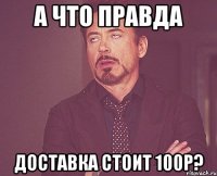 а что правда доставка стоит 100р?