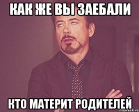 Как же вы заебали кто материт родителей