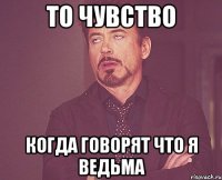 то чувство когда говорят что я ведьма