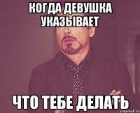 Когда девушка указывает Что тебе делать