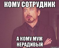 Кому сотрудник А кому муж нерадивый