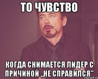 То чувство Когда снимается лидер с причиной „НЕ СПРАВИЛСЯ”