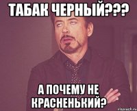 Табак черный??? А почему не красненький?