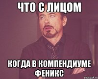 ЧТО С ЛИЦОМ КОГДА В КОМПЕНДИУМЕ ФЕНИКС