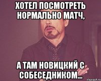 хотел посмотреть нормально матч, а там новицкий с собеседником...