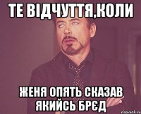 Те відчуття,коли Женя опять сказав якийсь брЄд