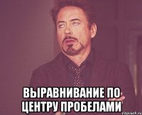  выравнивание по центру ПРОБЕЛАМИ