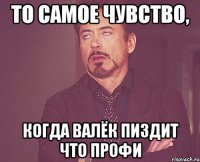 То самое чувство, когда Валёк пиздит что профи