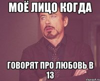 Моё лицо когда Говорят про любовь в 13