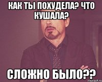 Как ты похудела? Что кушала? Сложно было??