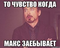 То чувство когда Макс заебывает