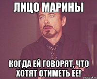 Лицо Марины Когда ей говорят, что хотят отиметь ее!