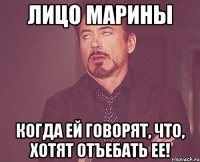 Лицо Марины Когда ей говорят, что, хотят отъебать ее!