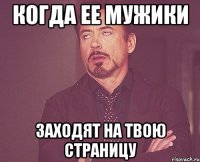 Когда ее мужики Заходят на твою страницу