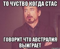 То чуство когда Стас Говорит что Австралия выиграет