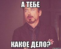 А тебе Какое дело?