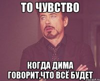 То чувство когда дима говорит,что всё будет