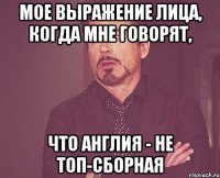 МОЕ ВЫРАЖЕНИЕ ЛИЦА, КОГДА МНЕ ГОВОРЯТ, ЧТО АНГЛИЯ - НЕ ТОП-СБОРНАЯ