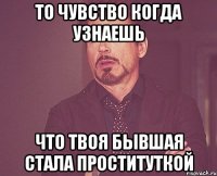 То чувство когда узнаешь что твоя бывшая стала проституткой