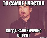 ТО САМОЕ ЧУВСТВО КОГДА КАЛИНИЧЕНКО СПОРИТ