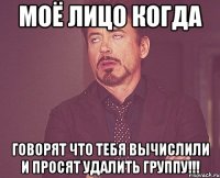 МОЁ ЛИЦО КОГДА ГОВОРЯТ ЧТО ТЕБЯ ВЫЧИСЛИЛИ И ПРОСЯТ УДАЛИТЬ ГРУППУ!!!