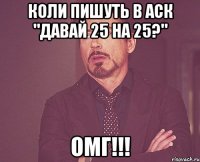 Коли пишуть в аск "Давай 25 на 25?" ОМГ!!!