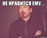 не нравится ему.... 