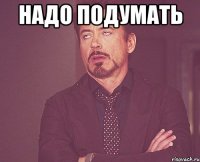 Надо подумать 